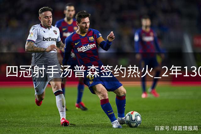 四冠射手汤普森签约热火 2年1300万合约引发热议