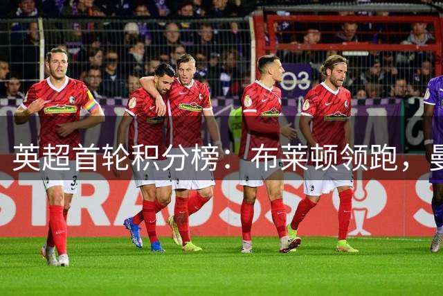 英超首轮积分榜：布莱顿领跑，曼联热刺开局不利